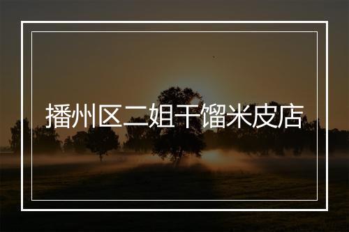播州区二姐干馏米皮店