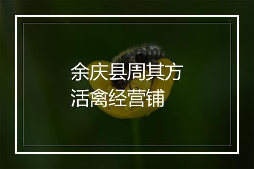 余庆县周其方活禽经营铺