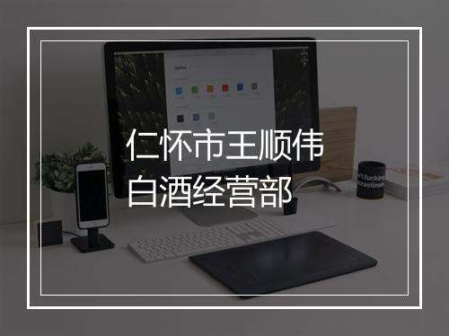 仁怀市王顺伟白酒经营部