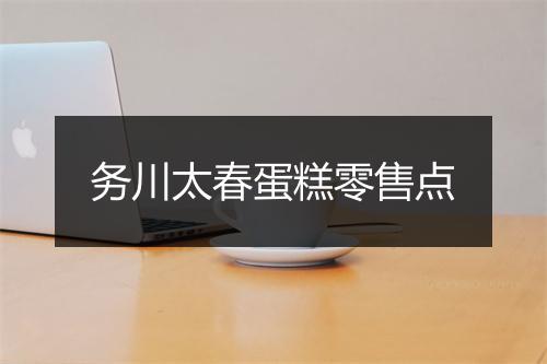 务川太春蛋糕零售点