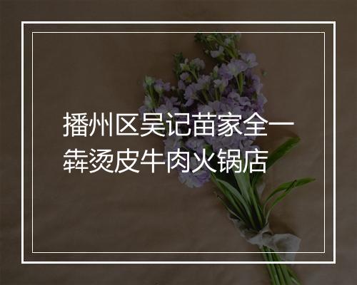 播州区吴记苗家全一犇烫皮牛肉火锅店