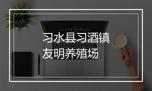 习水县习酒镇友明养殖场