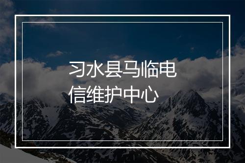 习水县马临电信维护中心