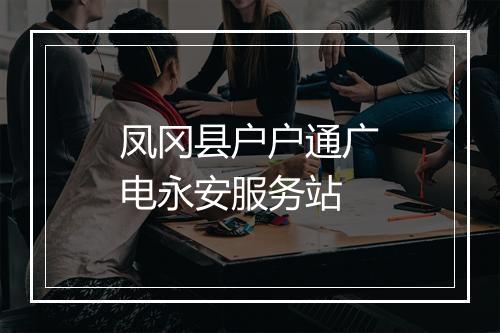 凤冈县户户通广电永安服务站