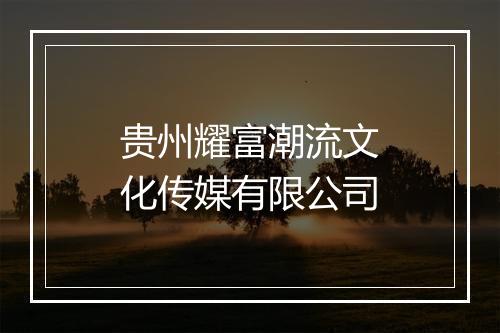 贵州耀富潮流文化传媒有限公司