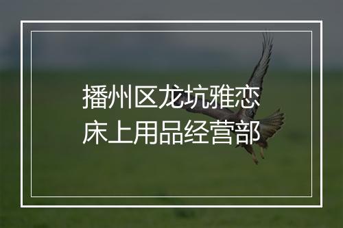 播州区龙坑雅恋床上用品经营部