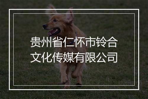 贵州省仁怀市铃合文化传媒有限公司