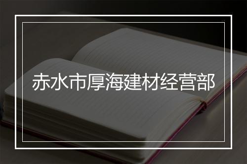 赤水市厚海建材经营部