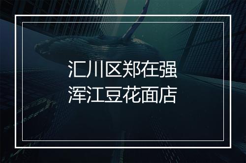 汇川区郑在强浑江豆花面店