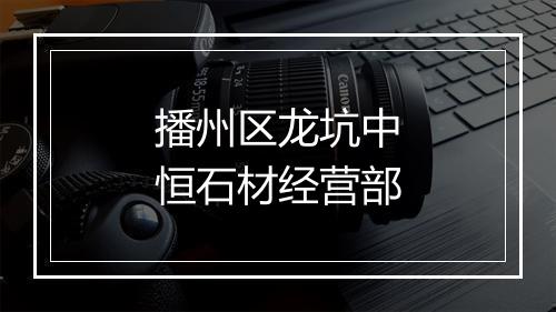 播州区龙坑中恒石材经营部