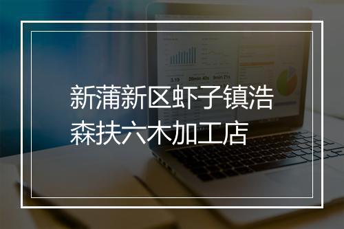 新蒲新区虾子镇浩森扶六木加工店