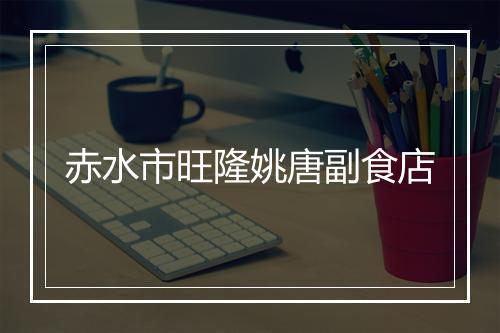 赤水市旺隆姚唐副食店