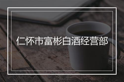 仁怀市富彬白酒经营部