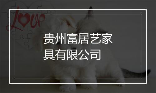 贵州富居艺家具有限公司