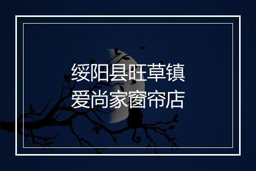 绥阳县旺草镇爱尚家窗帘店