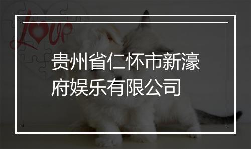 贵州省仁怀市新濠府娱乐有限公司