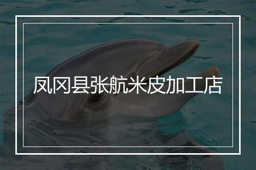 凤冈县张航米皮加工店