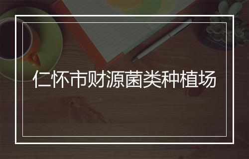 仁怀市财源菌类种植场