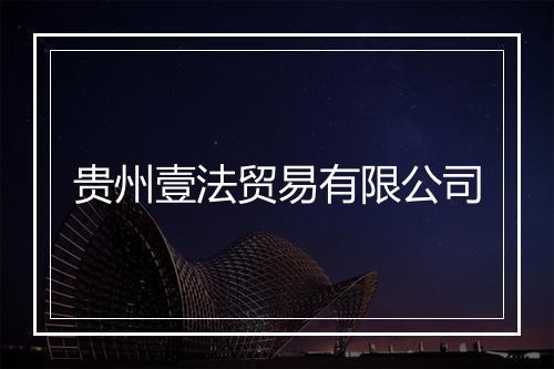 贵州壹法贸易有限公司