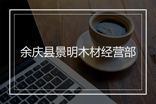 余庆县景明木材经营部