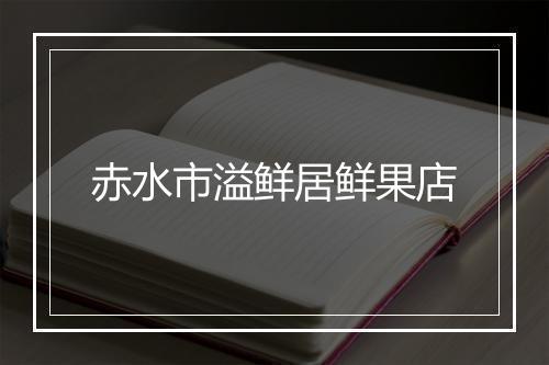 赤水市溢鲜居鲜果店