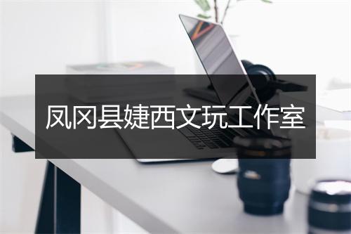 凤冈县婕西文玩工作室