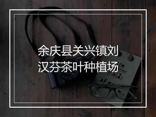 余庆县关兴镇刘汉芬茶叶种植场