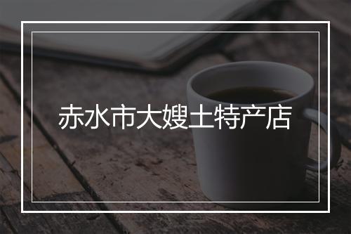 赤水市大嫂土特产店
