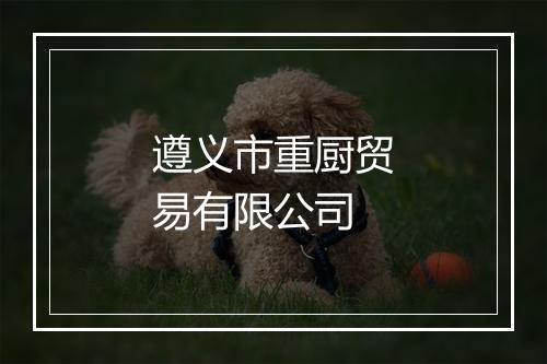 遵义市重厨贸易有限公司