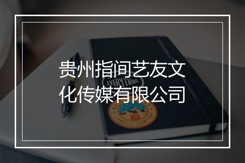 贵州指间艺友文化传媒有限公司