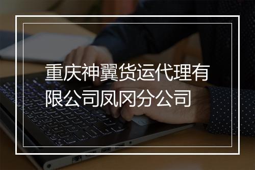 重庆神翼货运代理有限公司凤冈分公司