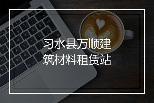 习水县万顺建筑材料租赁站