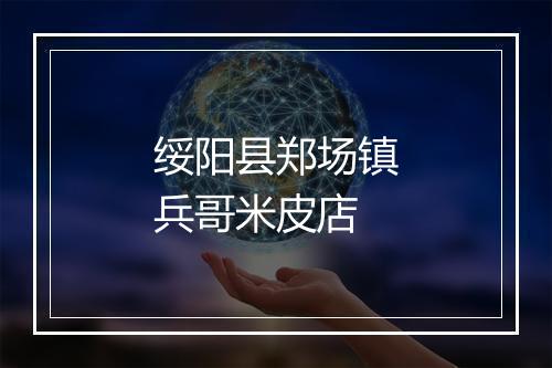 绥阳县郑场镇兵哥米皮店