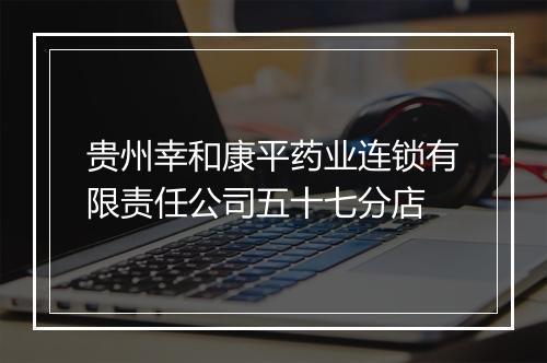 贵州幸和康平药业连锁有限责任公司五十七分店