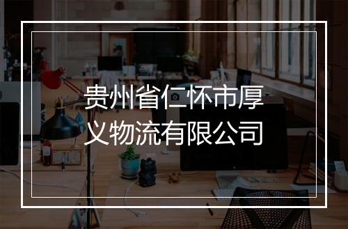 贵州省仁怀市厚义物流有限公司