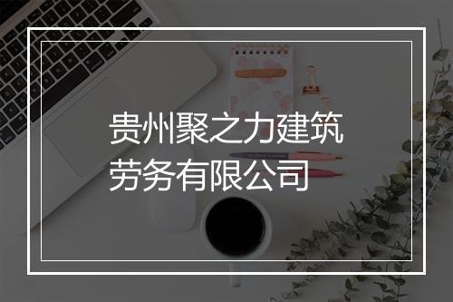 贵州聚之力建筑劳务有限公司
