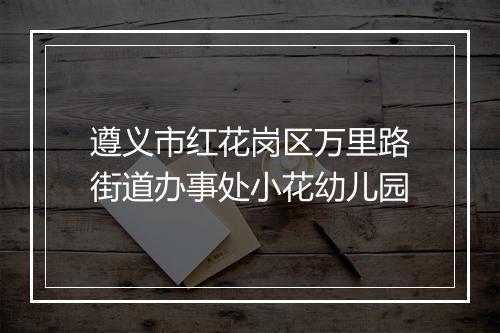 遵义市红花岗区万里路街道办事处小花幼儿园