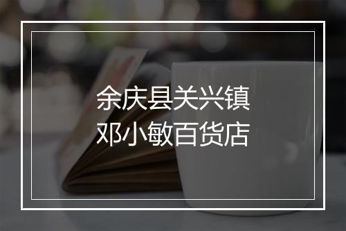 余庆县关兴镇邓小敏百货店