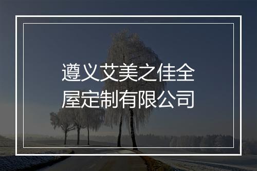 遵义艾美之佳全屋定制有限公司