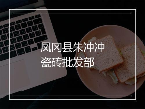 凤冈县朱冲冲瓷砖批发部