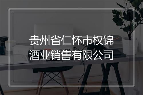 贵州省仁怀市权锦酒业销售有限公司