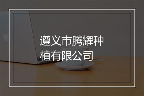 遵义市腾耀种植有限公司
