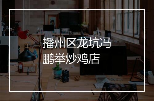 播州区龙坑冯鹏举炒鸡店