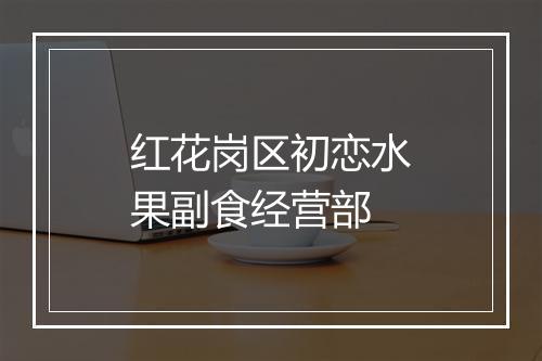 红花岗区初恋水果副食经营部