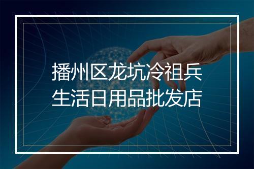播州区龙坑冷祖兵生活日用品批发店