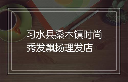 习水县桑木镇时尚秀发飘扬理发店