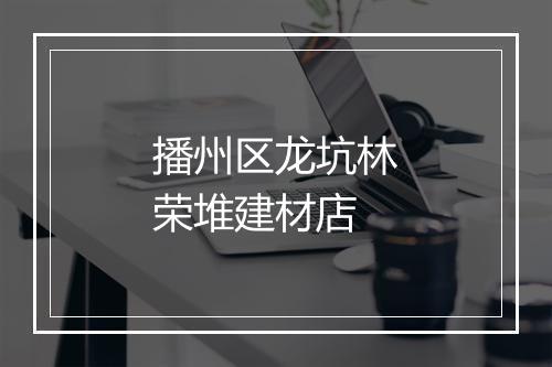 播州区龙坑林荣堆建材店