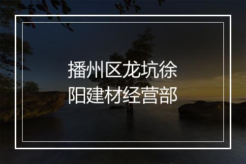 播州区龙坑徐阳建材经营部