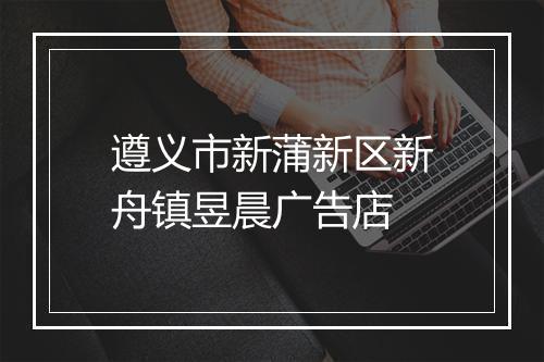 遵义市新蒲新区新舟镇昱晨广告店