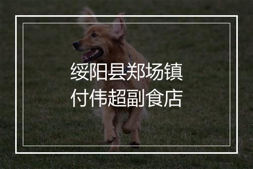 绥阳县郑场镇付伟超副食店